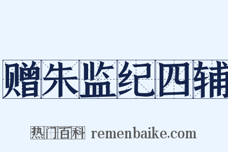 赠朱监纪四辅是什么意思的图片